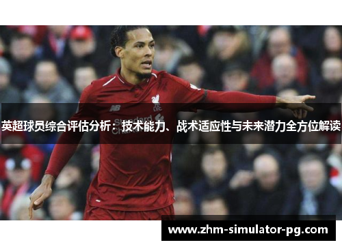 英超球员综合评估分析:技术能力、战术适应性与未来潜力全方位解读 英超球员综合评估分析:技术能力、战术适应性与未来潜力全方位解读