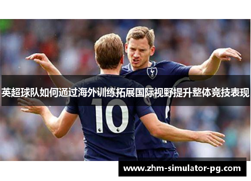 英超球队如何通过海外训练拓展国际视野提升整体竞技表现