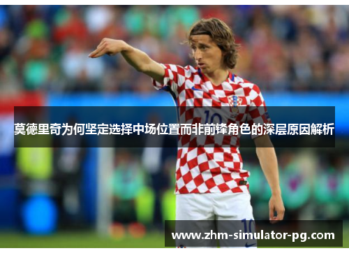 莫德里奇为何坚定选择中场位置而非前锋角色的深层原因解析