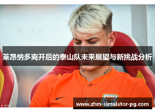 莱昂纳多离开后的泰山队未来展望与新挑战分析 莱昂纳多离开后的泰山队未来展望与新挑战分析