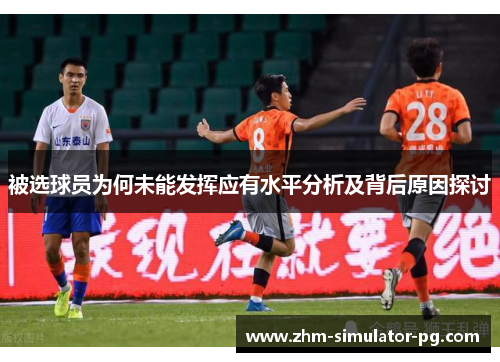 被选球员为何未能发挥应有水平分析及背后原因探讨 被选球员为何未能发挥应有水平分析及背后原因探讨