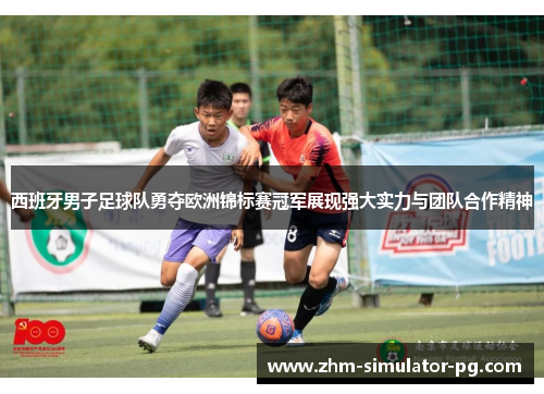 西班牙男子足球队勇夺欧洲锦标赛冠军展现强大实力与团队合作精神 西班牙男子足球队勇夺欧洲锦标赛冠军展现强大实力与团队合作精神