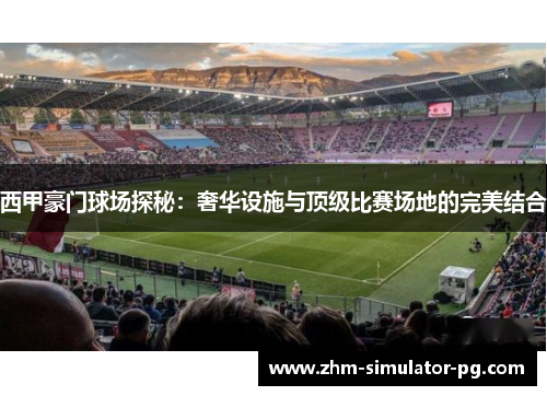 西甲豪门球场探秘：奢华设施与顶级比赛场地的完美结合