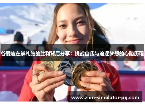 谷爱凌在崇礼站的胜利背后分享:挑战自我与追逐梦想的心路历程 谷爱凌在崇礼站的胜利背后分享:挑战自我与追逐梦想的心路历程