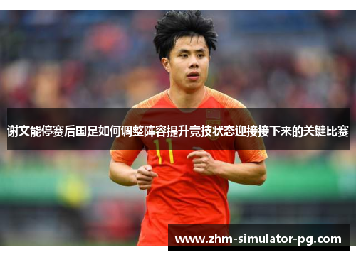 谢文能停赛后国足如何调整阵容提升竞技状态迎接接下来的关键比赛