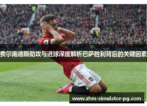 费尔南德斯助攻与进球深度解析巴萨胜利背后的关键因素