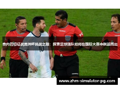 费内巴切征战美洲杯挑战之路:探索足球强队如何在国际大赛中脱颖而出 费内巴切征战美洲杯挑战之路:探索足球强队如何在国际大赛中脱颖而出