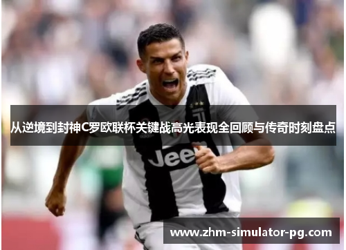 从逆境到封神C罗欧联杯关键战高光表现全回顾与传奇时刻盘点 从逆境到封神C罗欧联杯关键战高光表现全回顾与传奇时刻盘点