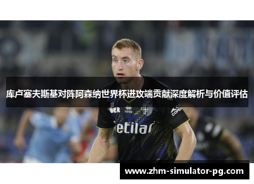 库卢塞夫斯基对阵阿森纳世界杯进攻端贡献深度解析与价值评估 库卢塞夫斯基对阵阿森纳世界杯进攻端贡献深度解析与价值评估
