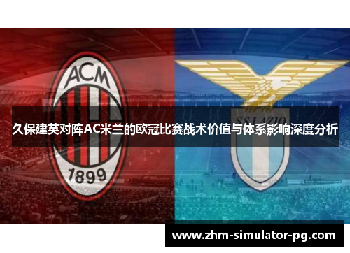 久保建英对阵AC米兰的欧冠比赛战术价值与体系影响深度分析