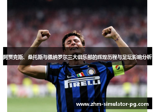 阿贾克斯、桑托斯与佩纳罗尔三大俱乐部的辉煌历程与足坛影响分析 阿贾克斯、桑托斯与佩纳罗尔三大俱乐部的辉煌历程与足坛影响分析