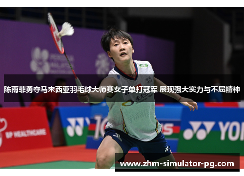 陈雨菲勇夺马来西亚羽毛球大师赛女子单打冠军 展现强大实力与不屈精神 陈雨菲勇夺马来西亚羽毛球大师赛女子单打冠军 展现强大实力与不屈精神