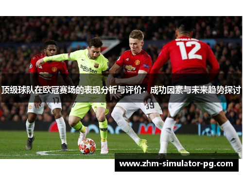 顶级球队在欧冠赛场的表现分析与评价：成功因素与未来趋势探讨