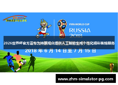 2026世界杯官方宣布为持票观众提供人工智能生成个性化精彩集锦服务