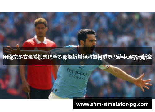 围绕京多安免签加盟巴塞罗那解析其经验如何重塑巴萨中场格局新章 围绕京多安免签加盟巴塞罗那解析其经验如何重塑巴萨中场格局新章