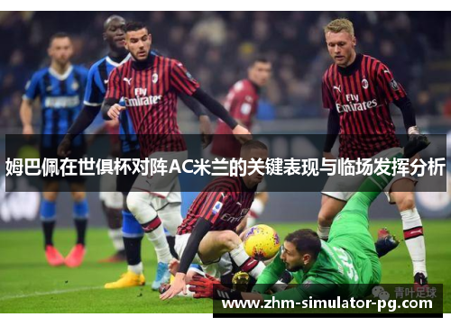 姆巴佩在世俱杯对阵AC米兰的关键表现与临场发挥分析