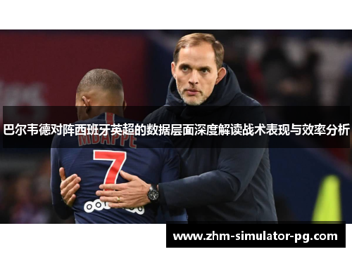 巴尔韦德对阵西班牙英超的数据层面深度解读战术表现与效率分析