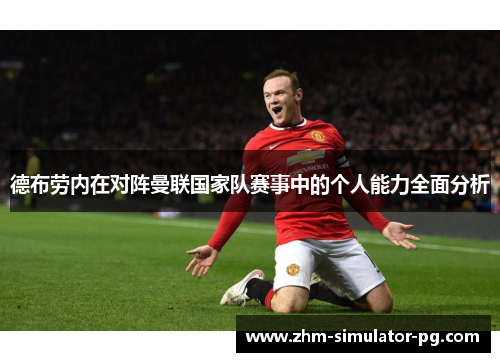 德布劳内在对阵曼联国家队赛事中的个人能力全面分析 德布劳内在对阵曼联国家队赛事中的个人能力全面分析